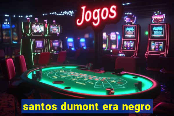 santos dumont era negro